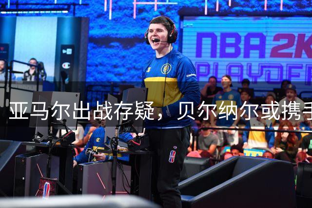 亚马尔出战存疑，贝尔纳尔或携手佩德里首发