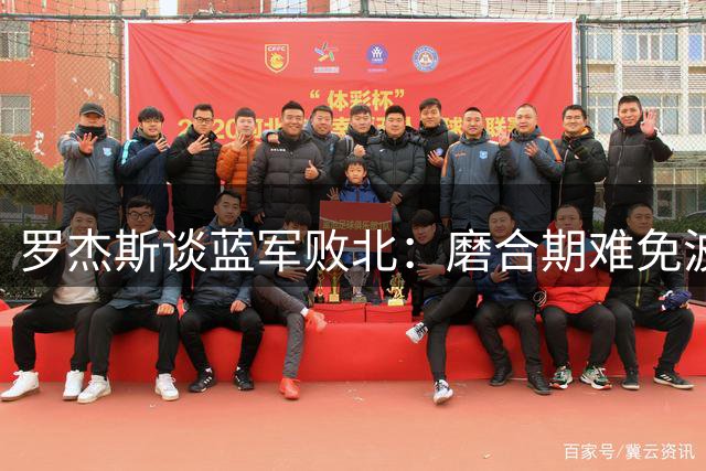 罗杰斯谈蓝军败北：磨合期难免波折 对球队未来充满信心